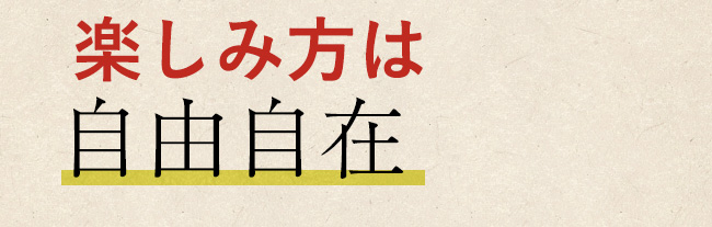 楽しみ方は自由自在